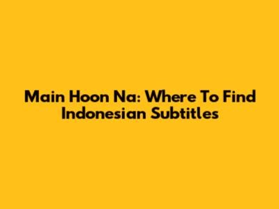 Main Hoon Na: Where To Find Indonesian Subtitles