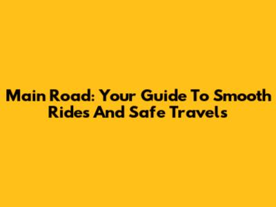 Main Road: Your Guide To Smooth Rides And Safe Travels