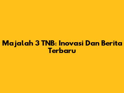 Majalah 3 TNB: Inovasi Dan Berita Terbaru