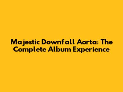 Majestic Downfall Aorta: The Complete Album Experience