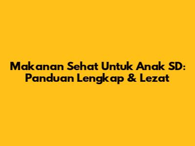 Makanan Sehat Untuk Anak SD: Panduan Lengkap & Lezat