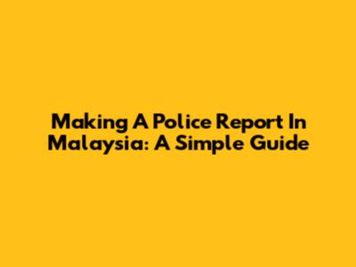 Making A Police Report In Malaysia: A Simple Guide