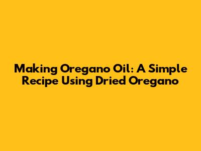 Making Oregano Oil: A Simple Recipe Using Dried Oregano