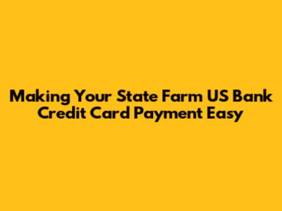 Making Your State Farm US Bank Credit Card Payment Easy