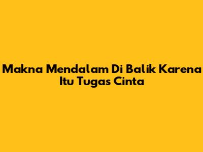 Makna Mendalam Di Balik 'Karena Itu Tugas Cinta'