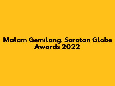 Malam Gemilang: Sorotan Globe Awards 2022
