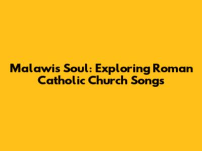 Malawi's Soul: Exploring Roman Catholic Church Songs