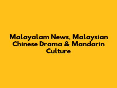 Malayalam News, Malaysian Chinese Drama & Mandarin Culture