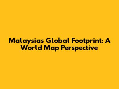 Malaysia's Global Footprint: A World Map Perspective