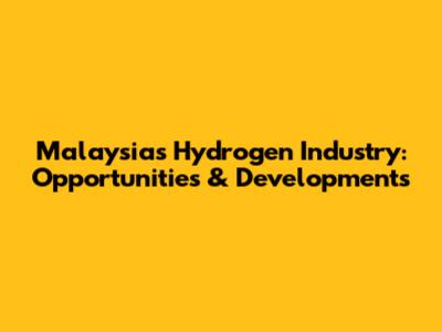 Malaysia's Hydrogen Industry: Opportunities & Developments