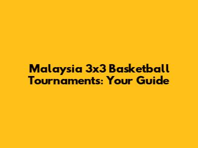 Malaysia 3x3 Basketball Tournaments: Your Guide