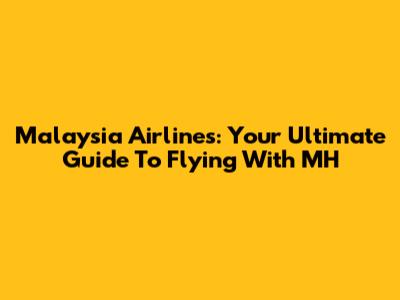 Malaysia Airlines: Your Ultimate Guide To Flying With MH