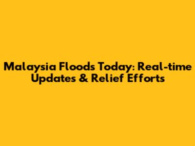 Malaysia Floods Today: Real-time Updates & Relief Efforts