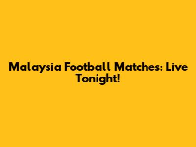 Malaysia Football Matches: Live Tonight!