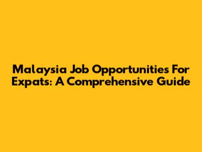 Malaysia Job Opportunities For Expats: A Comprehensive Guide