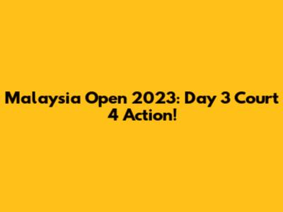 Malaysia Open 2023: Day 3 Court 4 Action!