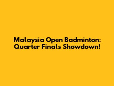 Malaysia Open Badminton: Quarter Finals Showdown!