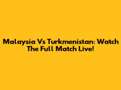 Malaysia Vs Turkmenistan: Watch The Full Match Live!