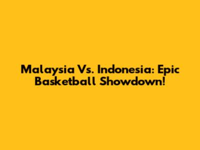 Malaysia Vs. Indonesia: Epic Basketball Showdown!