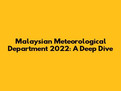 Malaysian Meteorological Department 2022: A Deep Dive