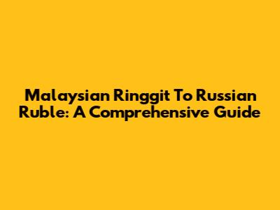 Malaysian Ringgit To Russian Ruble: A Comprehensive Guide