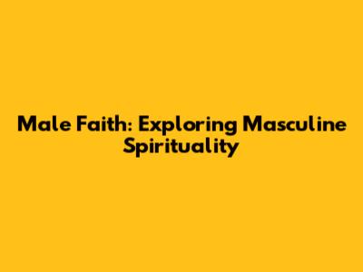 Male Faith: Exploring Masculine Spirituality