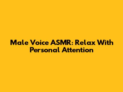 Male Voice ASMR: Relax With Personal Attention