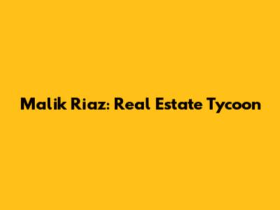 Malik Riaz: Real Estate Tycoon