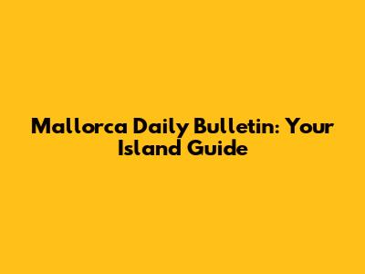 Mallorca Daily Bulletin: Your Island Guide