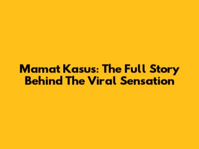 Mamat Kasus: The Full Story Behind The Viral Sensation