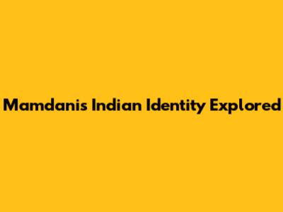 Mamdani's Indian Identity Explored