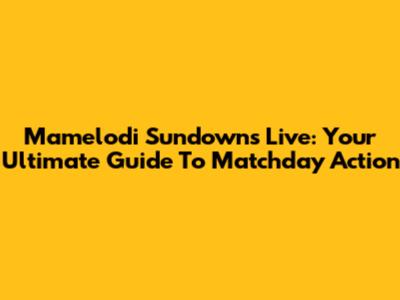 Mamelodi Sundowns Live: Your Ultimate Guide To Matchday Action