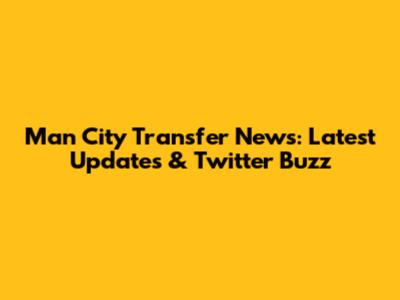Man City Transfer News: Latest Updates & Twitter Buzz