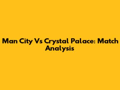 Man City Vs Crystal Palace: Match Analysis