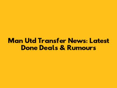 Man Utd Transfer News: Latest Done Deals & Rumours