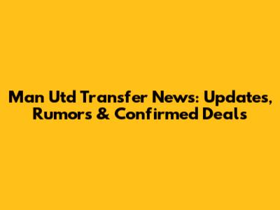 Man Utd Transfer News: Updates, Rumors & Confirmed Deals