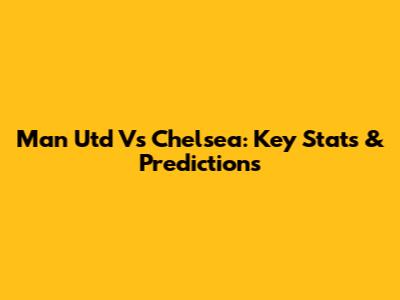 Man Utd Vs Chelsea: Key Stats & Predictions