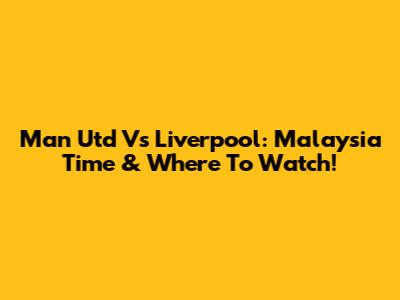 Man Utd Vs Liverpool: Malaysia Time & Where To Watch!