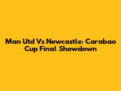 Man Utd Vs Newcastle: Carabao Cup Final Showdown