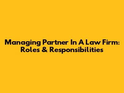 Managing Partner In A Law Firm: Roles & Responsibilities