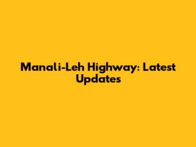 Manali-Leh Highway: Latest Updates