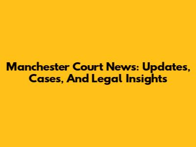 Manchester Court News: Updates, Cases, And Legal Insights