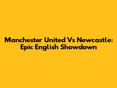 Manchester United Vs Newcastle: Epic English Showdown