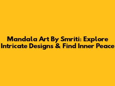 Mandala Art By Smriti: Explore Intricate Designs & Find Inner Peace