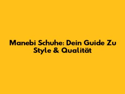 Manebi Schuhe: Dein Guide Zu Style & Qualität
