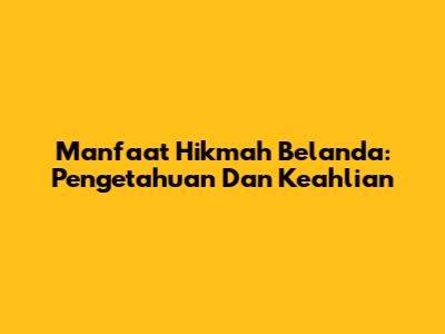 Manfaat Hikmah Belanda: Pengetahuan Dan Keahlian