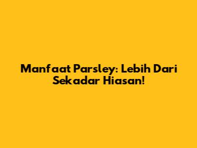 Manfaat Parsley: Lebih Dari Sekadar Hiasan!