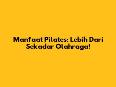 Manfaat Pilates: Lebih Dari Sekadar Olahraga!