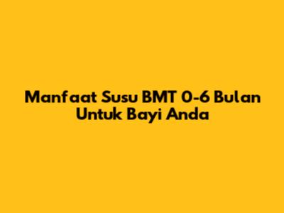Manfaat Susu BMT 0-6 Bulan Untuk Bayi Anda