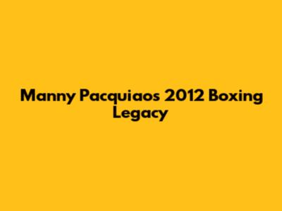 Manny Pacquiao's 2012 Boxing Legacy